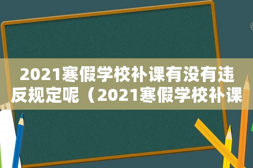 2021寒假學校補課有沒有違反規(guī)定呢（2021寒假學校補課有沒有違反規(guī)定）
