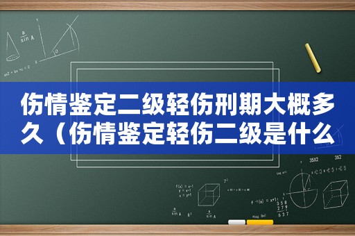 傷情鑒定二級(jí)輕傷刑期大概多久（傷情鑒定輕傷二級(jí)是什么程度）