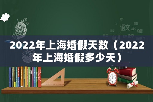 2022年上海婚假天數(shù)（2022年上海婚假多少天）