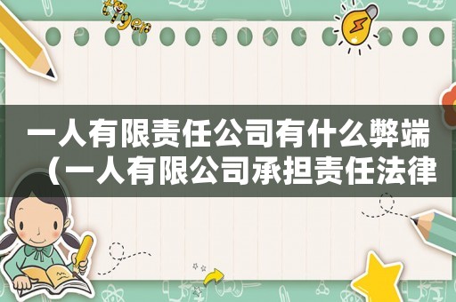 一人有限責(zé)任公司有什么弊端（一人有限公司承擔(dān)責(zé)任法律規(guī)定）