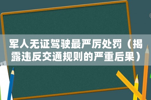 軍人無證駕駛最嚴(yán)厲處罰（揭露違反交通規(guī)則的嚴(yán)重后果）