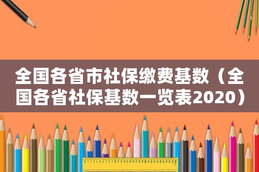 全國各省市社保繳費基數(shù)（全國各省社保基數(shù)一覽表2020）