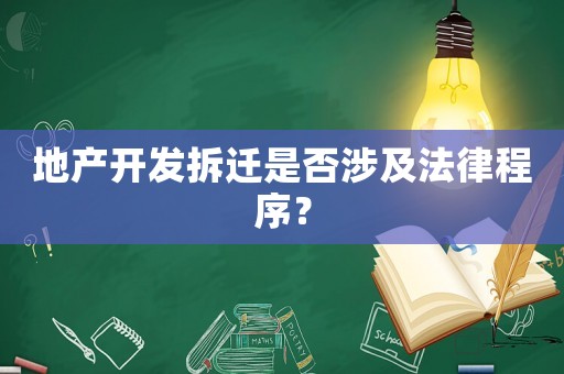 地產(chǎn)開(kāi)發(fā)拆遷是否涉及法律程序？