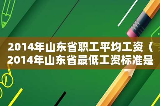 2014年山東省職工平均工資（2014年山東省最低工資標(biāo)準(zhǔn)是多少）