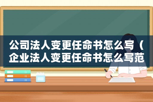 公司法人變更任命書怎么寫（企業(yè)法人變更任命書怎么寫范文）