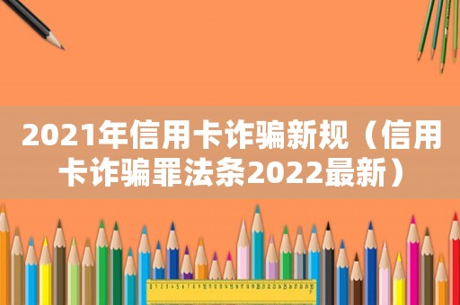 2021年信用卡詐騙新規(guī)（信用卡詐騙罪法條2022最新）
