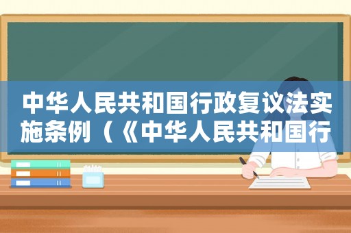 中華人民共和國行政復(fù)議法實(shí)施條例（《中華人民共和國行政復(fù)議法》）
