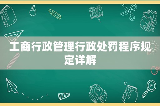工商行政管理行政處罰程序規(guī)定詳解