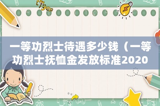 一等功烈士待遇多少錢（一等功烈士撫恤金發(fā)放標(biāo)準(zhǔn)2020年）