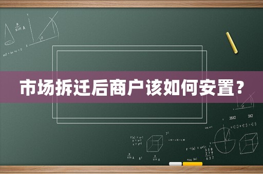市場(chǎng)拆遷后商戶該如何安置？