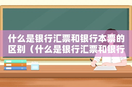 什么是銀行匯票和銀行本票的區(qū)別（什么是銀行匯票和銀行本票?）