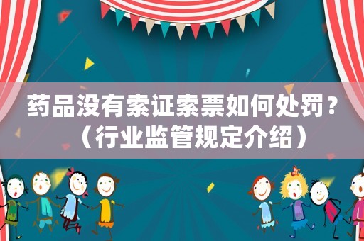 藥品沒有索證索票如何處罰？（行業(yè)監(jiān)管規(guī)定介紹）
