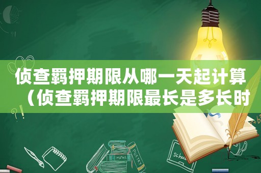偵查羈押期限從哪一天起計(jì)算（偵查羈押期限最長是多長時(shí)間）