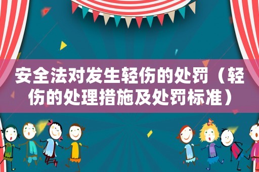 安全法對(duì)發(fā)生輕傷的處罰（輕傷的處理措施及處罰標(biāo)準(zhǔn)）
