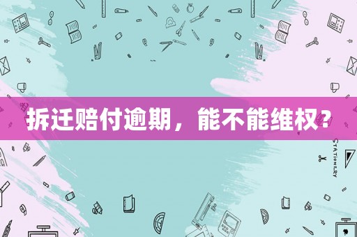 拆遷賠付逾期，能不能維權(quán)？