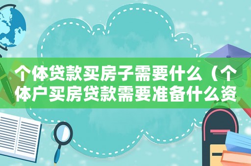 個體貸款買房子需要什么（個體戶買房貸款需要準(zhǔn)備什么資料）