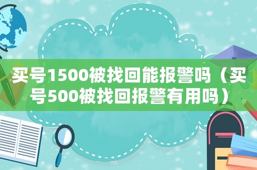 買號1500被找回能報警嗎（買號500被找回報警有用嗎）