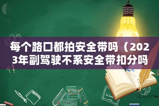 每個(gè)路口都拍安全帶嗎（2023年副駕駛不系安全帶扣分嗎）