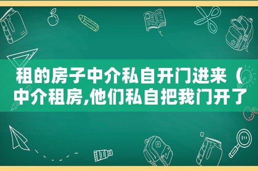 租的房子中介私自開門進(jìn)來(lái)（中介租房,他們私自把我門開了犯法嗎）