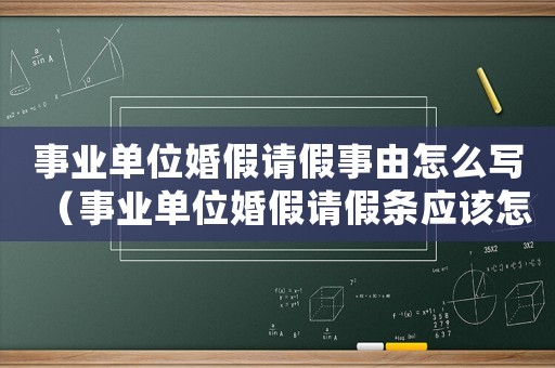 事業(yè)單位婚假請(qǐng)假事由怎么寫（事業(yè)單位婚假請(qǐng)假條應(yīng)該怎樣寫才正確）