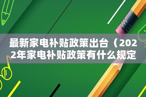 最新家電補貼政策出臺（2022年家電補貼政策有什么規(guī)定）