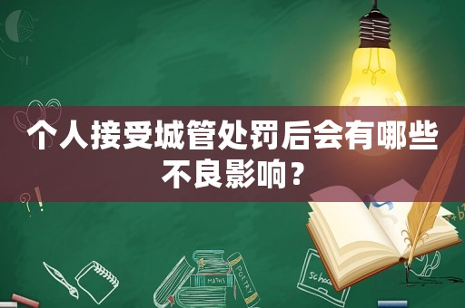 個人接受城管處罰后會有哪些不良影響？