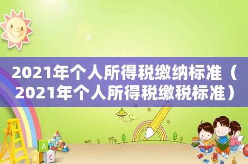 2021年個人所得稅繳納標(biāo)準(zhǔn)（2021年個人所得稅繳稅標(biāo)準(zhǔn)）