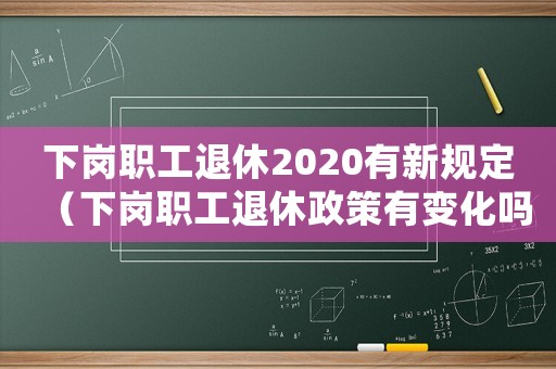 下崗職工退休2020有新規(guī)定（下崗職工退休政策有變化嗎?）