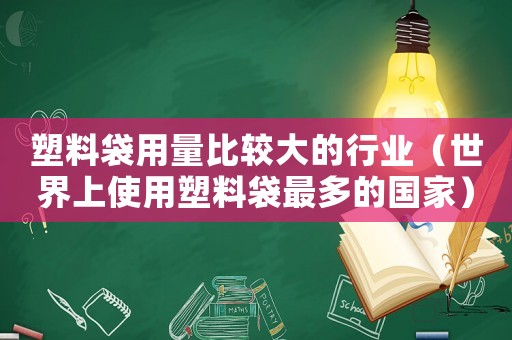 塑料袋用量比較大的行業(yè)（世界上使用塑料袋最多的國家）