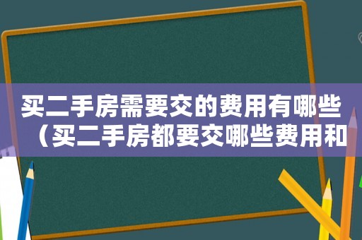 買二手房需要交的費(fèi)用有哪些（買二手房都要交哪些費(fèi)用和費(fèi)用）