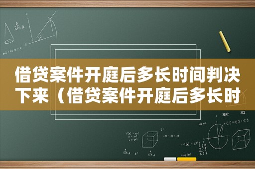 借貸案件開庭后多長時間判決下來（借貸案件開庭后多長時間判決）