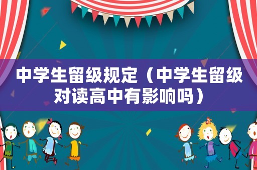 中學(xué)生留級(jí)規(guī)定（中學(xué)生留級(jí)對(duì)讀高中有影響嗎）