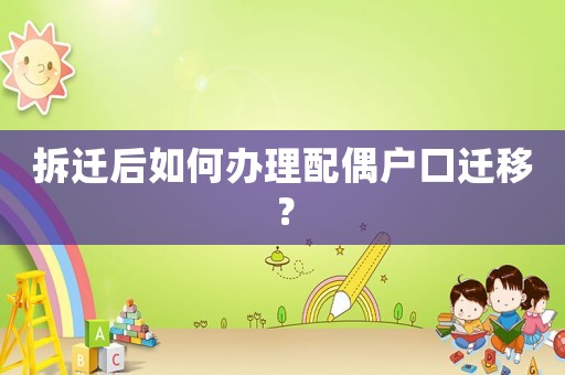 拆遷后如何辦理配偶戶口遷移？