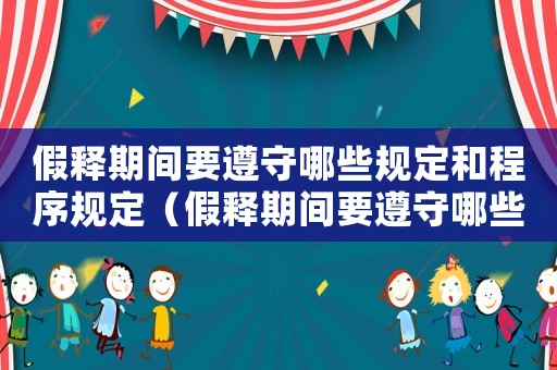 假釋期間要遵守哪些規(guī)定和程序規(guī)定（假釋期間要遵守哪些規(guī)定和程序）