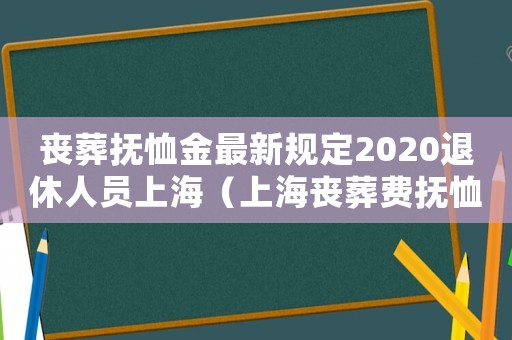 喪葬撫恤金最新規(guī)定2020退休人員上海（上海喪葬費撫恤金最新規(guī)定2019年）