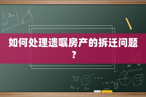 如何處理遺囑房產的拆遷問題？