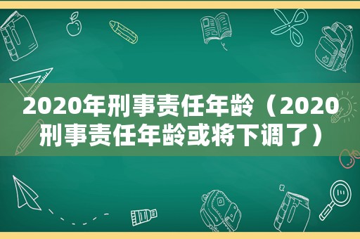 2020年刑事責(zé)任年齡（2020刑事責(zé)任年齡或?qū)⑾抡{(diào)了）