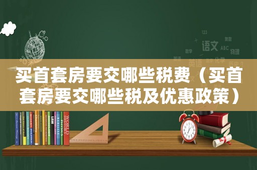 買首套房要交哪些稅費（買首套房要交哪些稅及優(yōu)惠政策）