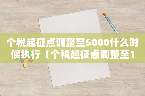 個稅起征點調(diào)整至5000什么時候執(zhí)行（個稅起征點調(diào)整至10000）