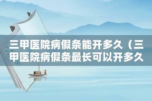 三甲醫(yī)院病假條能開多久（三甲醫(yī)院病假條最長(zhǎng)可以開多久）