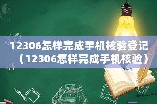 12306怎樣完成手機(jī)核驗(yàn)登記（12306怎樣完成手機(jī)核驗(yàn)）