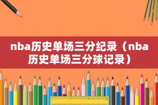 nba歷史單場(chǎng)三分紀(jì)錄（nba歷史單場(chǎng)三分球記錄）
