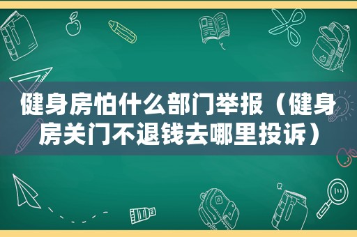健身房怕什么部門舉報(bào)（健身房關(guān)門不退錢去哪里投訴）