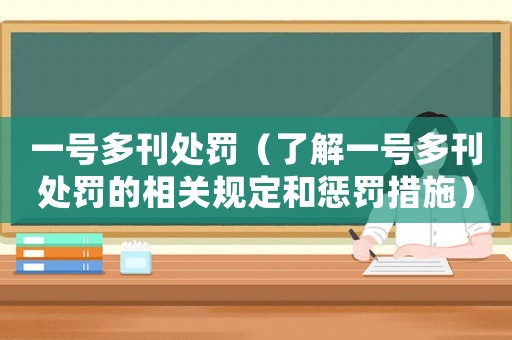 一號多刊處罰（了解一號多刊處罰的相關(guān)規(guī)定和懲罰措施）