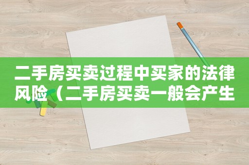 二手房買賣過程中買家的法律風(fēng)險（二手房買賣一般會產(chǎn)生什么糾紛問題）