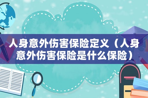 人身意外傷害保險(xiǎn)定義（人身意外傷害保險(xiǎn)是什么保險(xiǎn)）