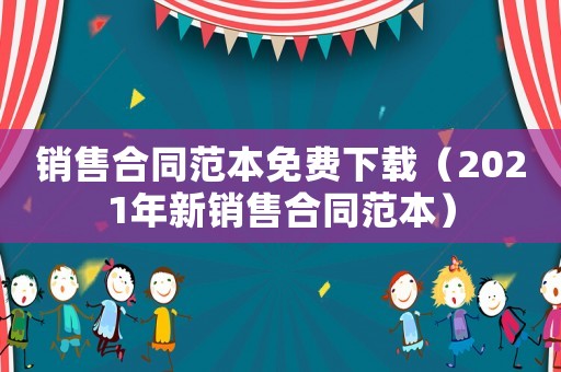 銷售合同范本免費(fèi)下載（2021年新銷售合同范本）