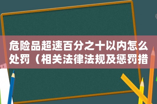 危險(xiǎn)品超速百分之十以內(nèi)怎么處罰（相關(guān)法律法規(guī)及懲罰措施）