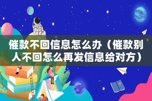催款不回信息怎么辦（催款別人不回怎么再發(fā)信息給對(duì)方）