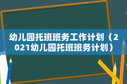 幼兒園托班班務工作計劃（2021幼兒園托班班務計劃）